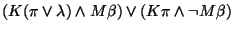 $(K(\pi \vee \lambda) \wedge M\beta) \vee ( K\pi \wedge \neg M\beta)$